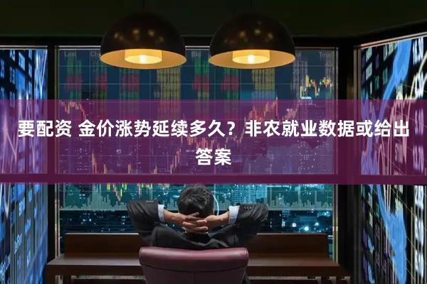 要配资 金价涨势延续多久？非农就业数据或给出答案