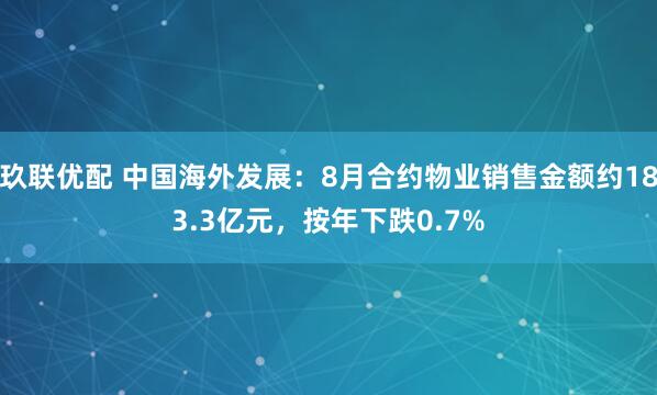 玖联优配 中国海外发展：8月合约物业销售金额约183.3亿元，按年下跌0.7%