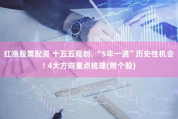 红涨股票配资 十五五规划, “5年一遇”历史性机会! 4大方向重点梳理(附个股)