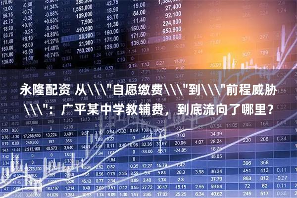 永隆配资 从\＂自愿缴费\＂到\＂前程威胁\＂：广平某中学教辅费，到底流向了哪里？