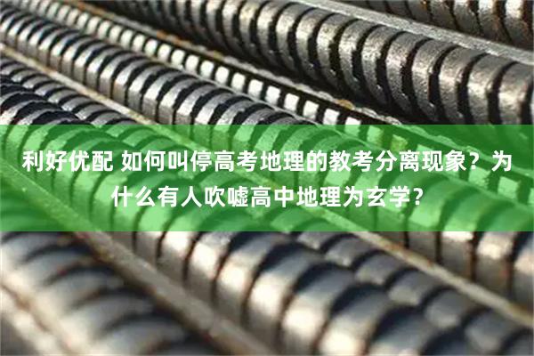 利好优配 如何叫停高考地理的教考分离现象？为什么有人吹嘘高中地理为玄学？