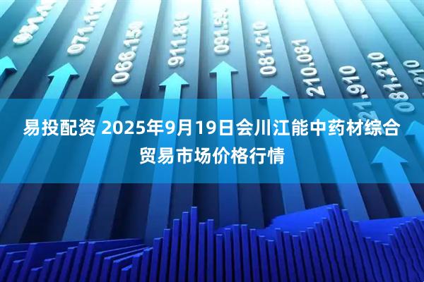 易投配资 2025年9月19日会川江能中药材综合贸易市场价格行情