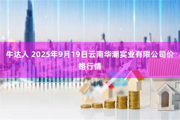 牛达人 2025年9月19日云南华潮实业有限公司价格行情