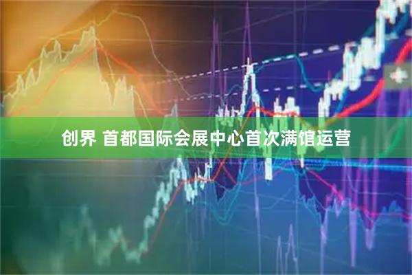 创界 首都国际会展中心首次满馆运营
