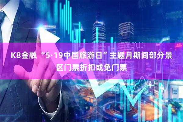 K8金融 “5·19中国旅游日”主题月期间部分景区门票折扣或免门票