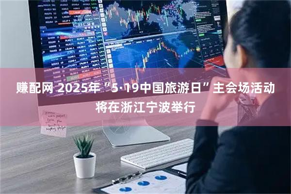 赚配网 2025年“5·19中国旅游日”主会场活动将在浙江宁波举行