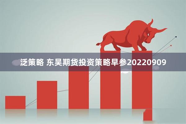 泛策略 东吴期货投资策略早参20220909