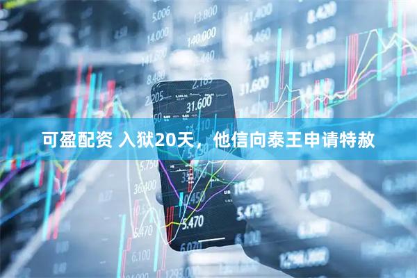 可盈配资 入狱20天，他信向泰王申请特赦
