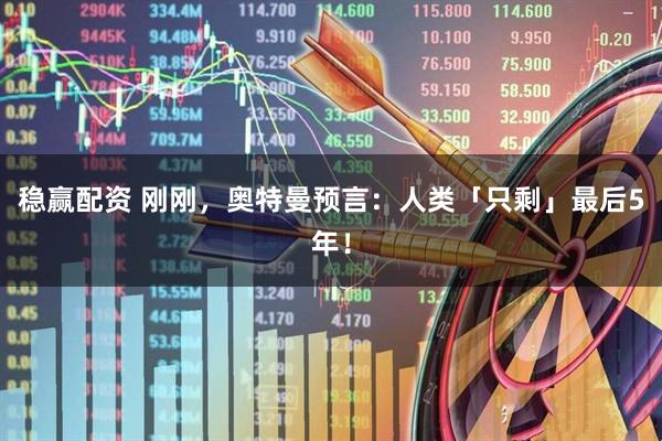 稳赢配资 刚刚，奥特曼预言：人类「只剩」最后5年！