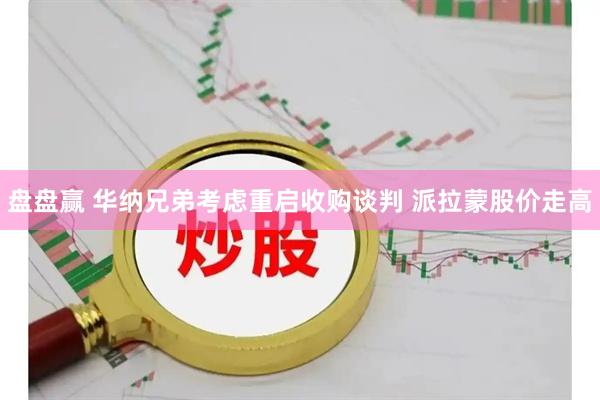 盘盘赢 华纳兄弟考虑重启收购谈判 派拉蒙股价走高